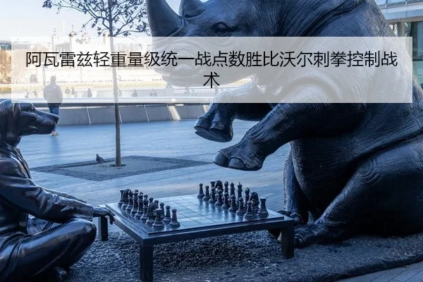 阿瓦雷兹轻重量级统一战点数胜比沃尔刺拳控制战术