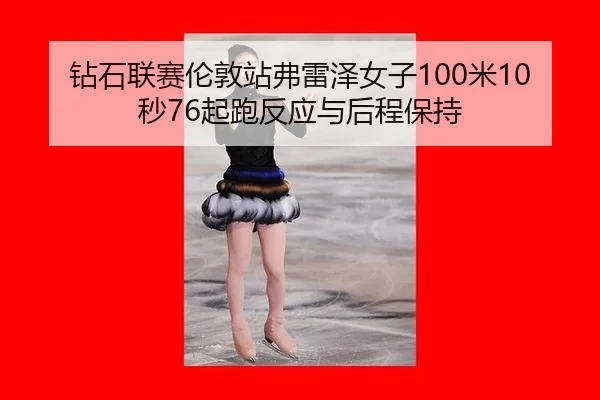 钻石联赛伦敦站弗雷泽女子100米10秒76起跑反应与后程保持