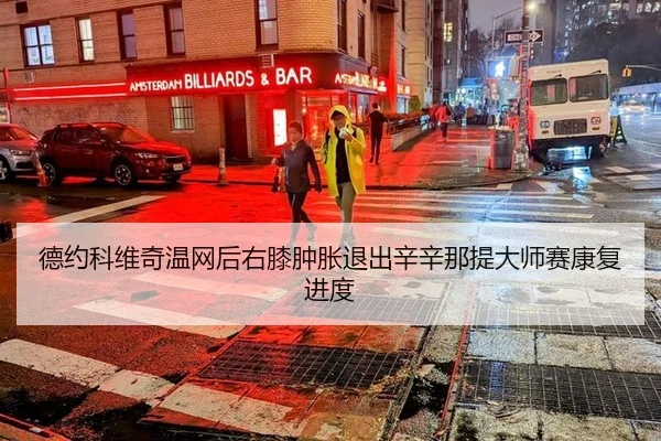 德约科维奇温网后右膝肿胀退出辛辛那提大师赛康复进度
