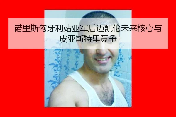 诺里斯匈牙利站亚军后迈凯伦未来核心与皮亚斯特里竞争