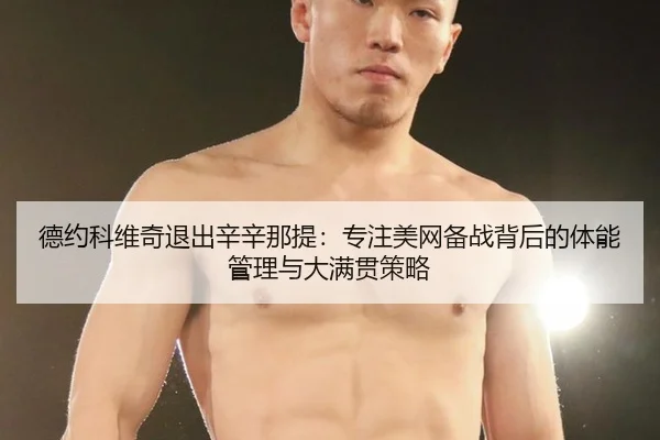 德约科维奇退出辛辛那提：专注美网备战背后的体能管理与大满贯策略